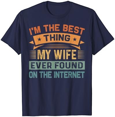 Тениска Аз съм най - Доброто, което Жена Ми Някога Намери В Интернет